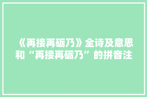 《再接再砺乃》全诗及意思和“再接再砺乃”的拼音注释 诗词鉴赏