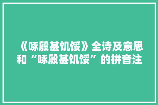 《啄殷甚饥馁》全诗及意思和“啄殷甚饥馁”的拼音注释 诗词鉴赏