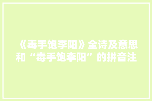 《毒手饱李阳》全诗及意思和“毒手饱李阳”的拼音注释 诗词鉴赏