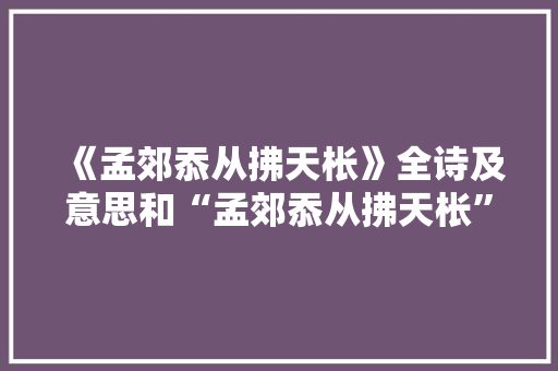 《孟郊忝从拂天枨》全诗及意思和“孟郊忝从拂天枨”的拼音注释 诗词鉴赏