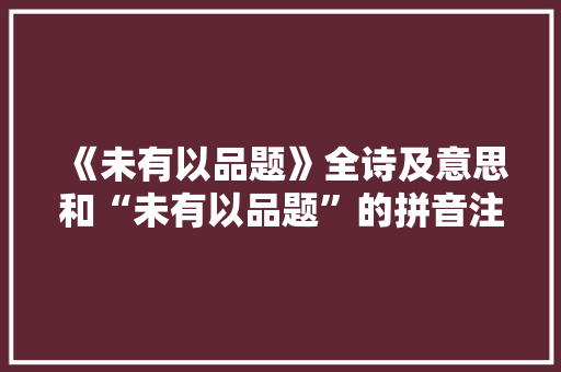 《未有以品题》全诗及意思和“未有以品题”的拼音注释