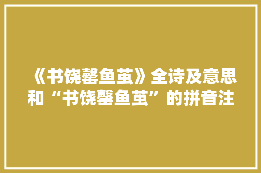 《书饶罄鱼茧》全诗及意思和“书饶罄鱼茧”的拼音注释 诗词鉴赏