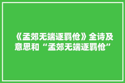 《孟郊无端逐羁伧》全诗及意思和“孟郊无端逐羁伧”的拼音注释 诗词鉴赏