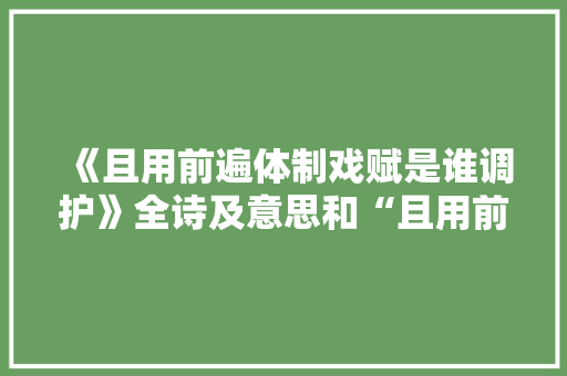 《且用前遍体制戏赋是谁调护》全诗及意思和“且用前遍体制戏赋是谁调护”的拼音注释