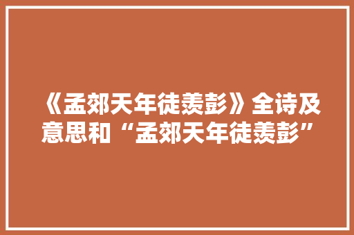 《孟郊天年徒羡彭》全诗及意思和“孟郊天年徒羡彭”的拼音注释 诗词鉴赏