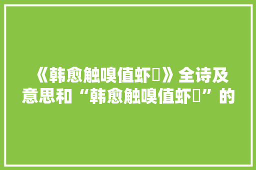 《韩愈触嗅值虾蟚》全诗及意思和“韩愈触嗅值虾蟚”的拼音注释 诗词鉴赏