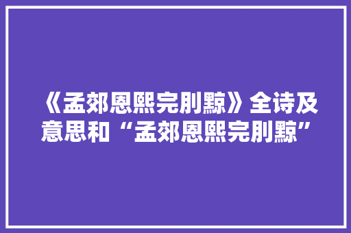 《孟郊恩熙完刖黥》全诗及意思和“孟郊恩熙完刖黥”的拼音注释 诗词鉴赏