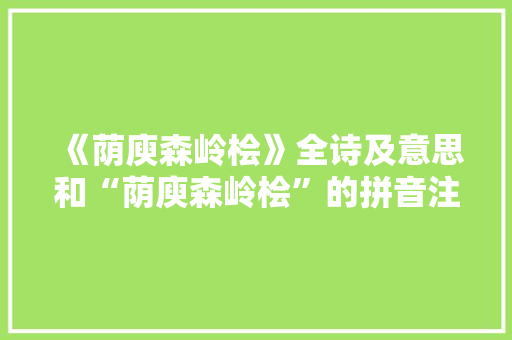 《荫庾森岭桧》全诗及意思和“荫庾森岭桧”的拼音注释 诗词鉴赏