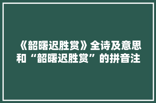 《韶曙迟胜赏》全诗及意思和“韶曙迟胜赏”的拼音注释 诗词鉴赏