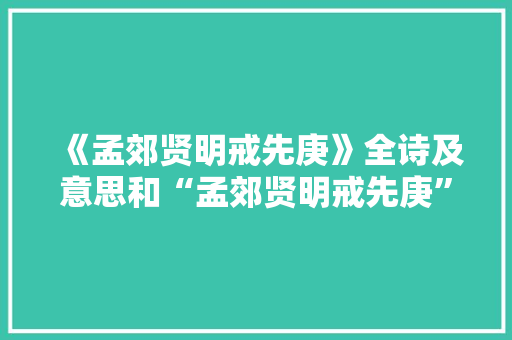 《孟郊贤明戒先庚》全诗及意思和“孟郊贤明戒先庚”的拼音注释 诗词鉴赏