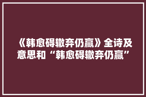 《韩愈碍辙弃仍赢》全诗及意思和“韩愈碍辙弃仍赢”的拼音注释 诗词鉴赏