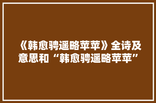 《韩愈骋遥略苹苹》全诗及意思和“韩愈骋遥略苹苹”的拼音注释 诗词鉴赏