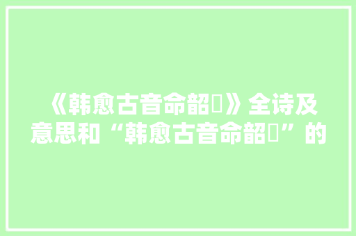 《韩愈古音命韶韺》全诗及意思和“韩愈古音命韶韺”的拼音注释 诗词鉴赏
