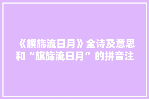 《旗旆流日月》全诗及意思和“旗旆流日月”的拼音注释 诗词鉴赏