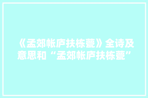 《孟郊帐庐扶栋甍》全诗及意思和“孟郊帐庐扶栋甍”的拼音注释 诗词鉴赏