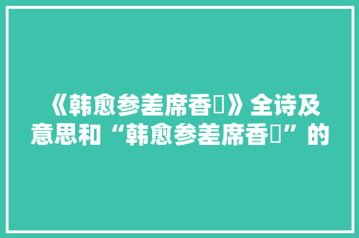 《韩愈参差席香藑》全诗及意思和“韩愈参差席香藑”的拼音注释 诗词鉴赏