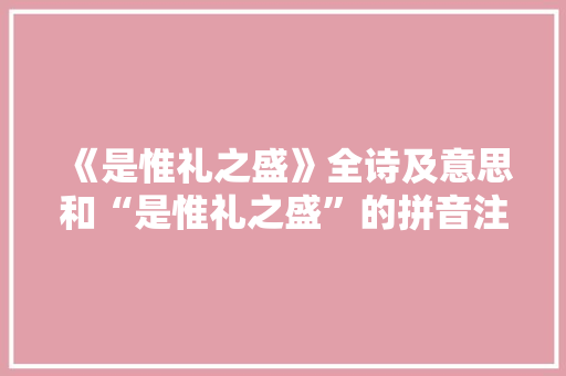 《是惟礼之盛》全诗及意思和“是惟礼之盛”的拼音注释 诗词鉴赏