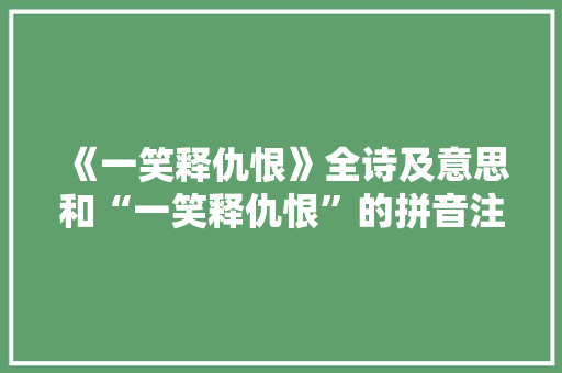 《一笑释仇恨》全诗及意思和“一笑释仇恨”的拼音注释 诗词鉴赏