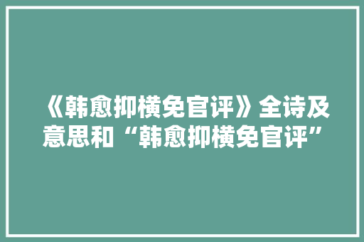 《韩愈抑横免官评》全诗及意思和“韩愈抑横免官评”的拼音注释 诗词鉴赏