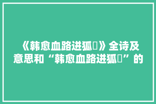《韩愈血路迸狐麖》全诗及意思和“韩愈血路迸狐麖”的拼音注释 诗词鉴赏