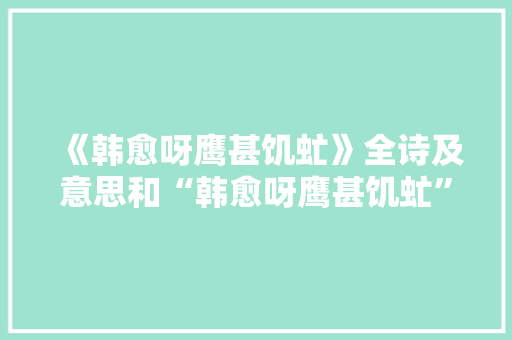 《韩愈呀鹰甚饥虻》全诗及意思和“韩愈呀鹰甚饥虻”的拼音注释 诗词鉴赏