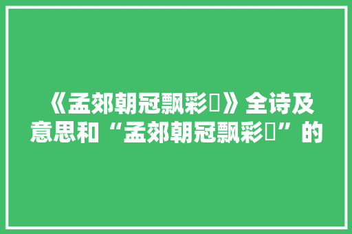 《孟郊朝冠飘彩纮》全诗及意思和“孟郊朝冠飘彩纮”的拼音注释 诗词鉴赏