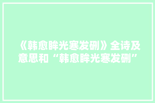 《韩愈眸光寒发硎》全诗及意思和“韩愈眸光寒发硎”的拼音注释 诗词鉴赏