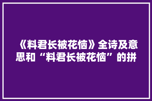 《料君长被花恼》全诗及意思和“料君长被花恼”的拼音注释