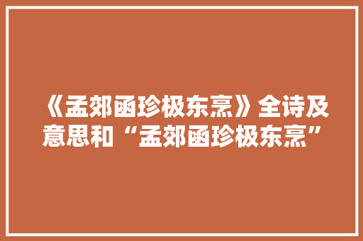 《孟郊函珍极东烹》全诗及意思和“孟郊函珍极东烹”的拼音注释 诗词鉴赏