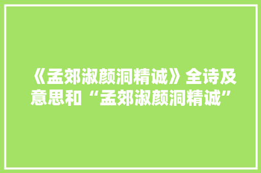 《孟郊淑颜洞精诚》全诗及意思和“孟郊淑颜洞精诚”的拼音注释 诗词鉴赏