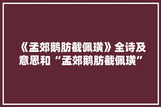 《孟郊鹅肪截佩璜》全诗及意思和“孟郊鹅肪截佩璜”的拼音注释 诗词鉴赏