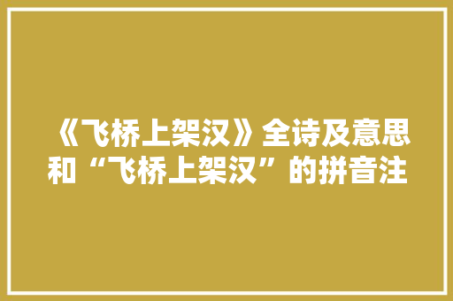 《飞桥上架汉》全诗及意思和“飞桥上架汉”的拼音注释 诗词鉴赏