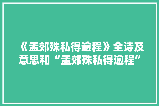 《孟郊殊私得逾程》全诗及意思和“孟郊殊私得逾程”的拼音注释 诗词鉴赏