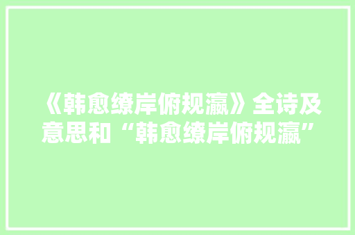 《韩愈缭岸俯规瀛》全诗及意思和“韩愈缭岸俯规瀛”的拼音注释 诗词鉴赏