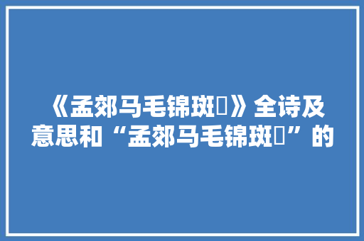 《孟郊马毛锦斑騂》全诗及意思和“孟郊马毛锦斑騂”的拼音注释 诗词鉴赏