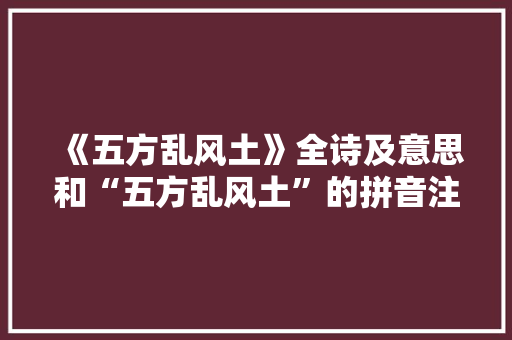 《五方乱风土》全诗及意思和“五方乱风土”的拼音注释 诗词鉴赏