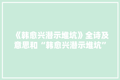 《韩愈兴潜示堆坑》全诗及意思和“韩愈兴潜示堆坑”的拼音注释 诗词鉴赏