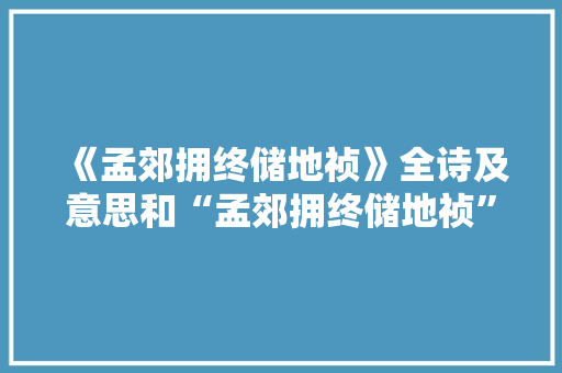 《孟郊拥终储地祯》全诗及意思和“孟郊拥终储地祯”的拼音注释 诗词鉴赏