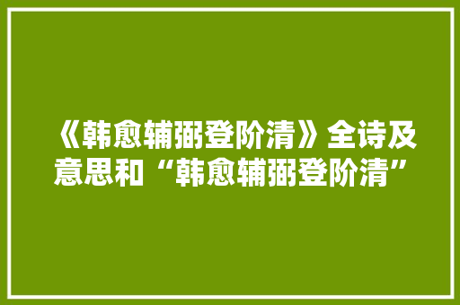 《韩愈辅弼登阶清》全诗及意思和“韩愈辅弼登阶清”的拼音注释 诗词鉴赏
