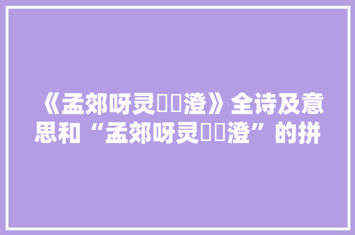 《孟郊呀灵滀渟澄》全诗及意思和“孟郊呀灵滀渟澄”的拼音注释 诗词鉴赏