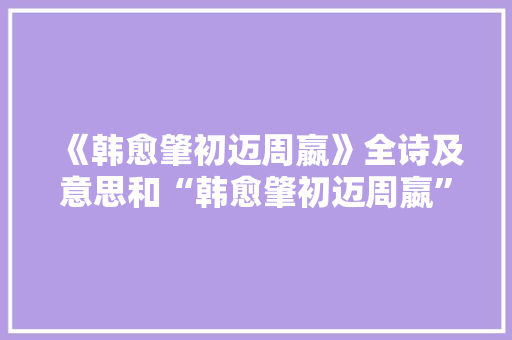 《韩愈肇初迈周嬴》全诗及意思和“韩愈肇初迈周嬴”的拼音注释 诗词鉴赏