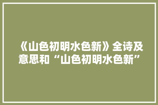 《山色初明水色新》全诗及意思和“山色初明水色新”的拼音注释