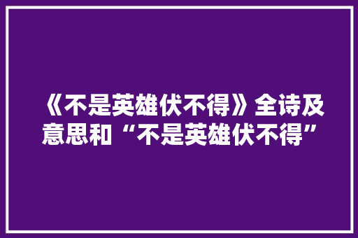 《不是英雄伏不得》全诗及意思和“不是英雄伏不得”的拼音注释 诗词鉴赏