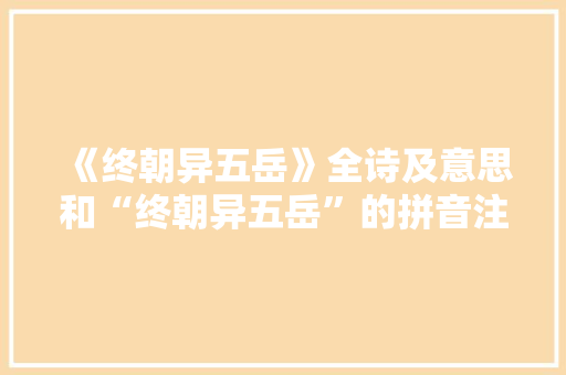 《终朝异五岳》全诗及意思和“终朝异五岳”的拼音注释