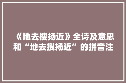 《地去搜扬近》全诗及意思和“地去搜扬近”的拼音注释