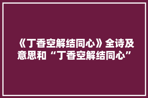 《丁香空解结同心》全诗及意思和“丁香空解结同心”的拼音注释