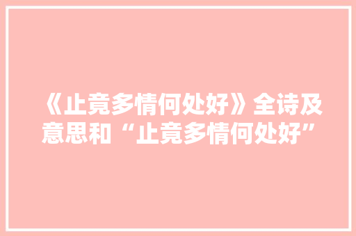 《止竟多情何处好》全诗及意思和“止竟多情何处好”的拼音注释