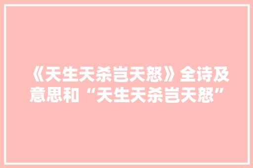《天生天杀岂天怒》全诗及意思和“天生天杀岂天怒”的拼音注释