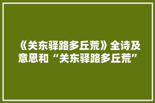 《关东驿路多丘荒》全诗及意思和“关东驿路多丘荒”的拼音注释