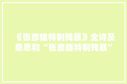 《张彦雄特制残暴》全诗及意思和“张彦雄特制残暴”的拼音注释